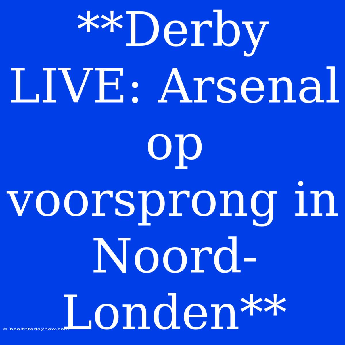 **Derby LIVE: Arsenal Op Voorsprong In Noord-Londen**