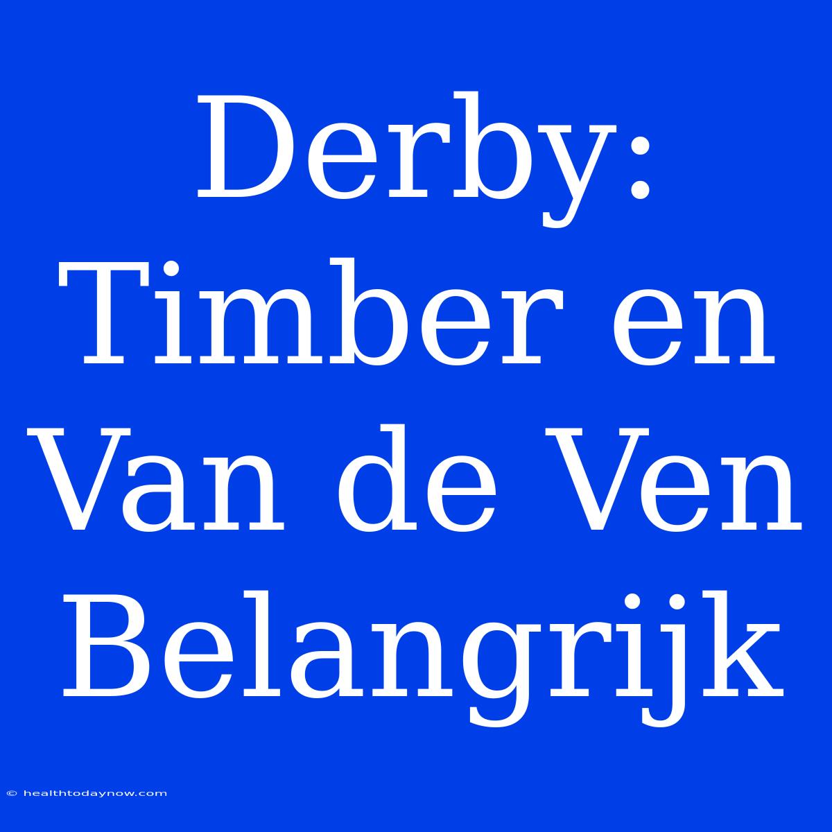 Derby: Timber En Van De Ven Belangrijk