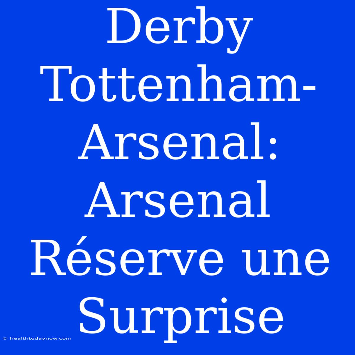 Derby Tottenham-Arsenal: Arsenal Réserve Une Surprise