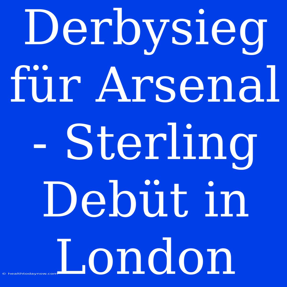 Derbysieg Für Arsenal - Sterling Debüt In London