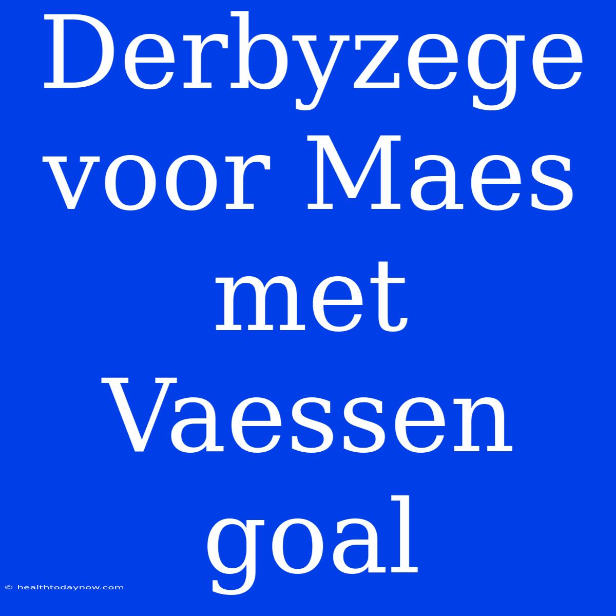 Derbyzege Voor Maes Met Vaessen Goal