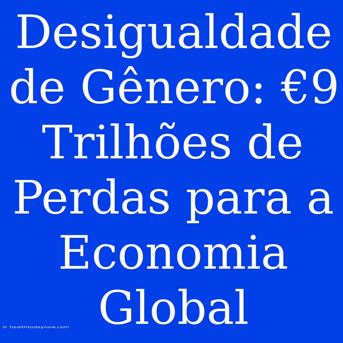 Desigualdade De Gênero: €9 Trilhões De Perdas Para A Economia Global