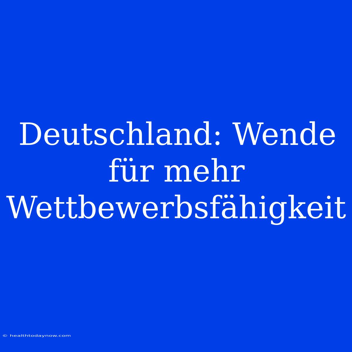 Deutschland: Wende Für Mehr Wettbewerbsfähigkeit