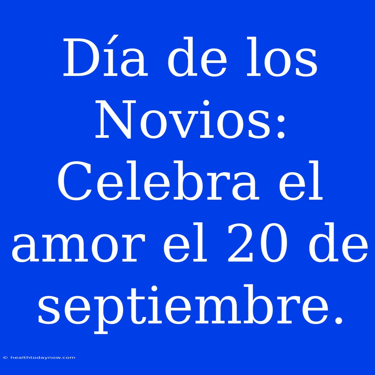 Día De Los Novios: Celebra El Amor El 20 De Septiembre.