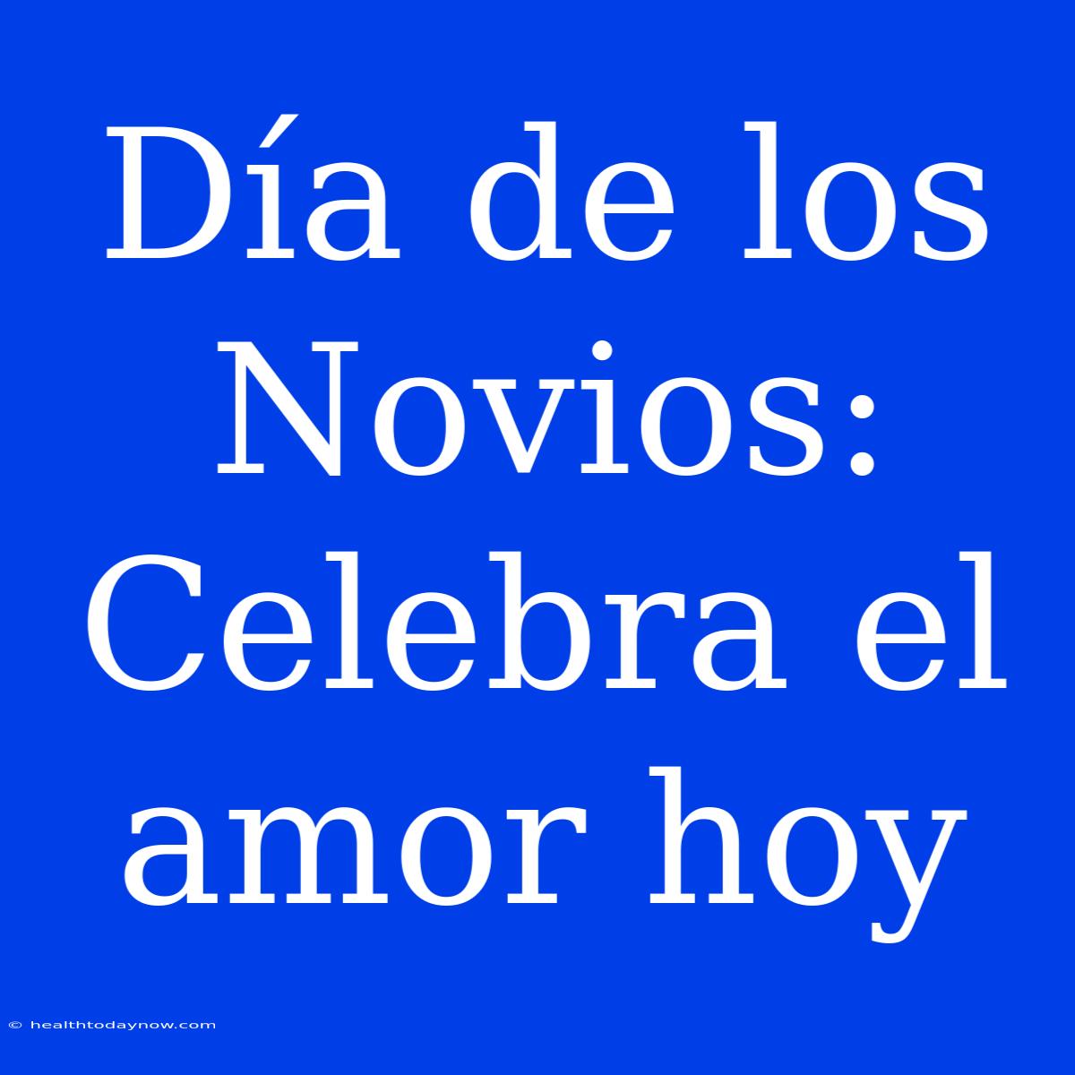 Día De Los Novios: Celebra El Amor Hoy