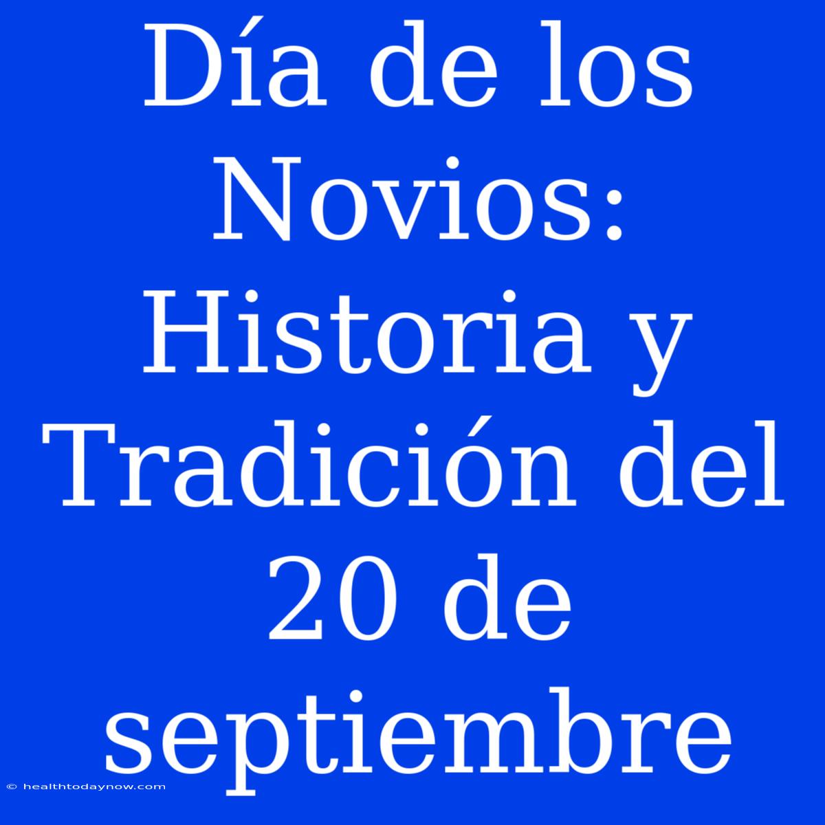 Día De Los Novios: Historia Y Tradición Del 20 De Septiembre