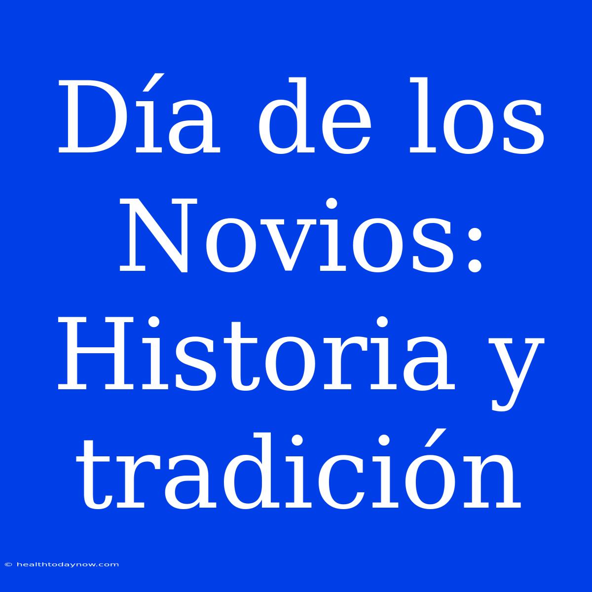 Día De Los Novios: Historia Y Tradición