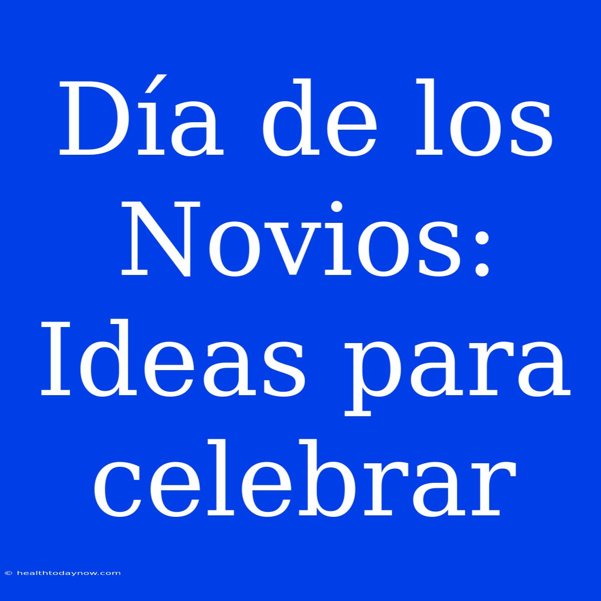 Día De Los Novios: Ideas Para Celebrar