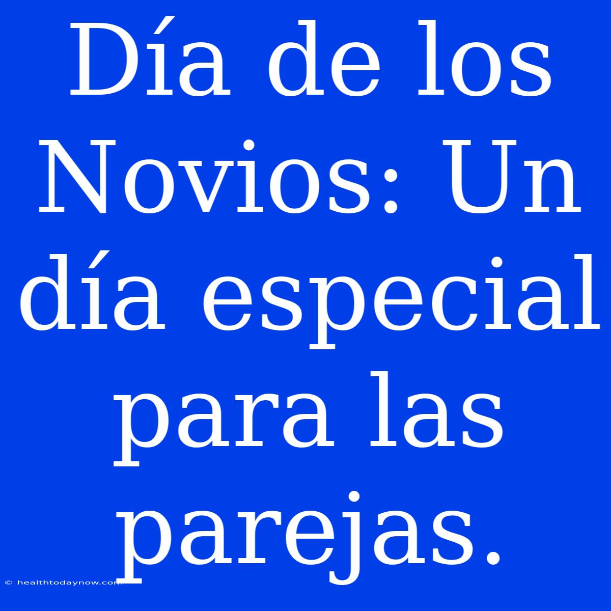 Día De Los Novios: Un Día Especial Para Las Parejas. 