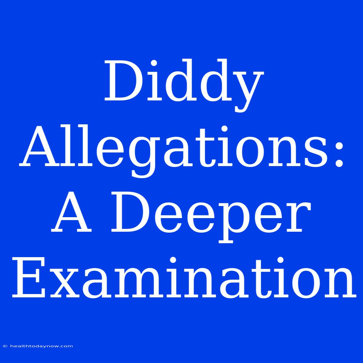 Diddy Allegations: A Deeper Examination