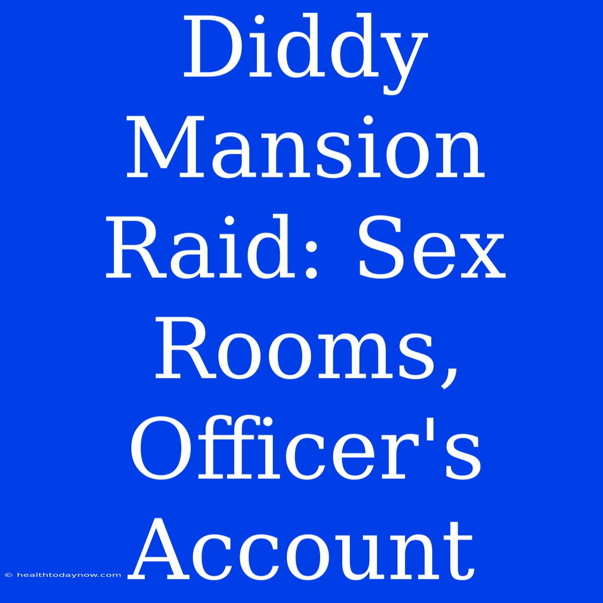 Diddy Mansion Raid: Sex Rooms, Officer's Account