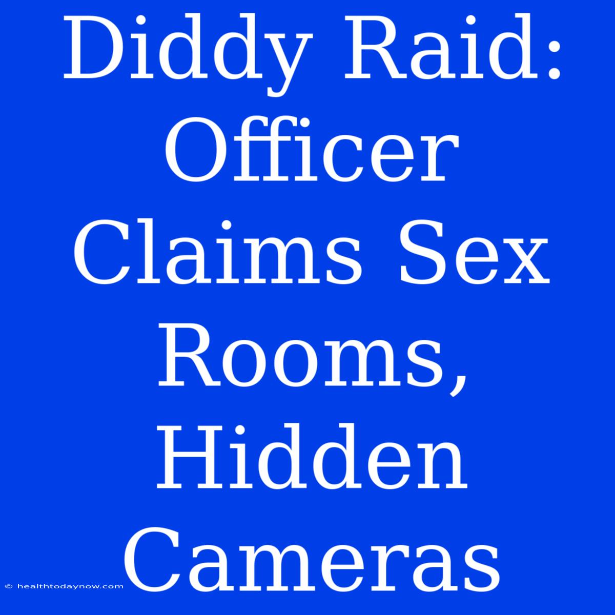 Diddy Raid: Officer Claims Sex Rooms, Hidden Cameras