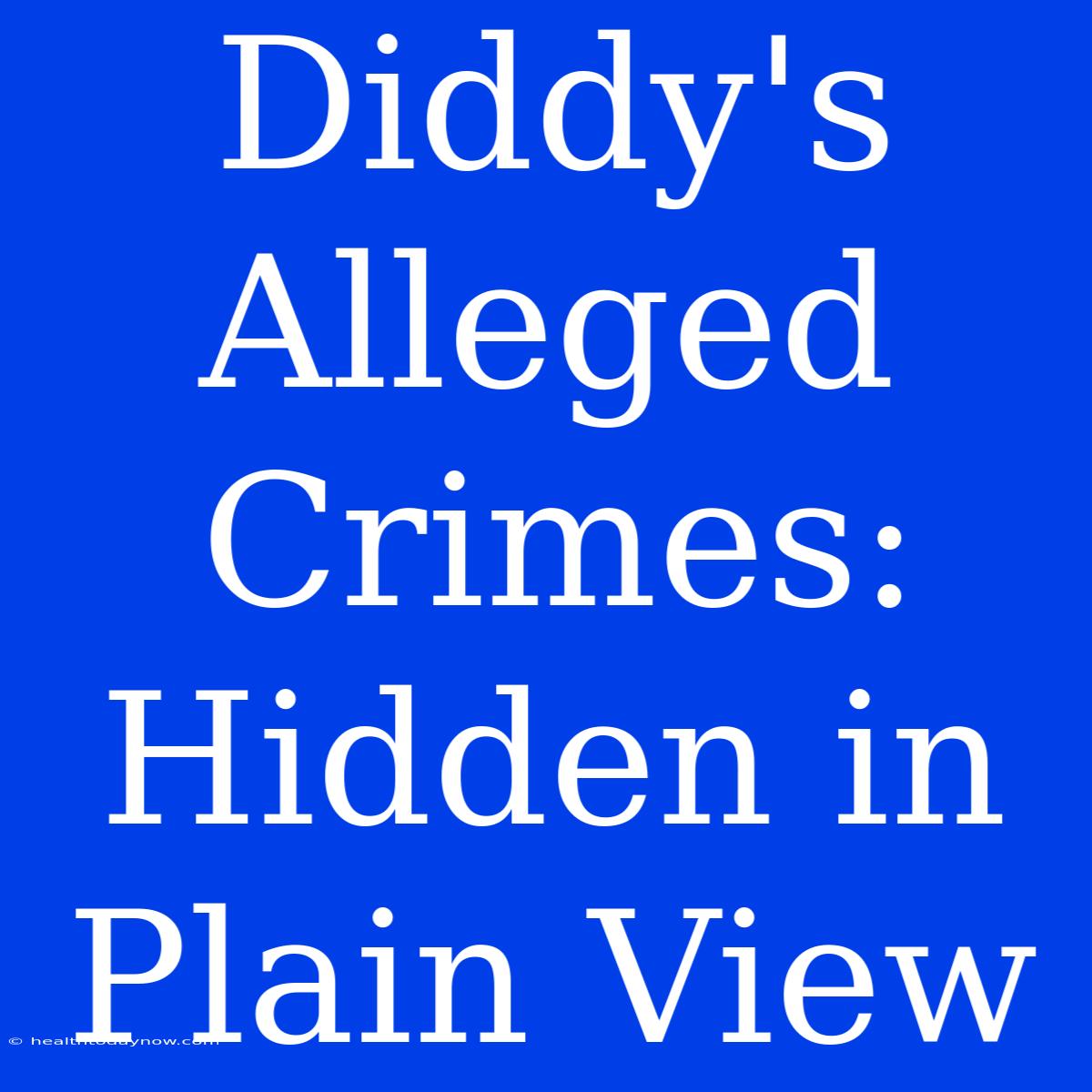 Diddy's Alleged Crimes: Hidden In Plain View