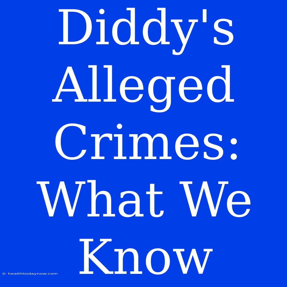 Diddy's Alleged Crimes: What We Know