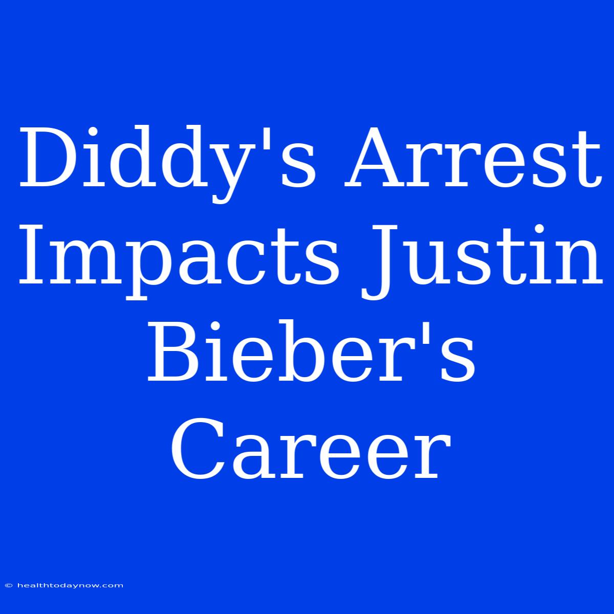 Diddy's Arrest Impacts Justin Bieber's Career