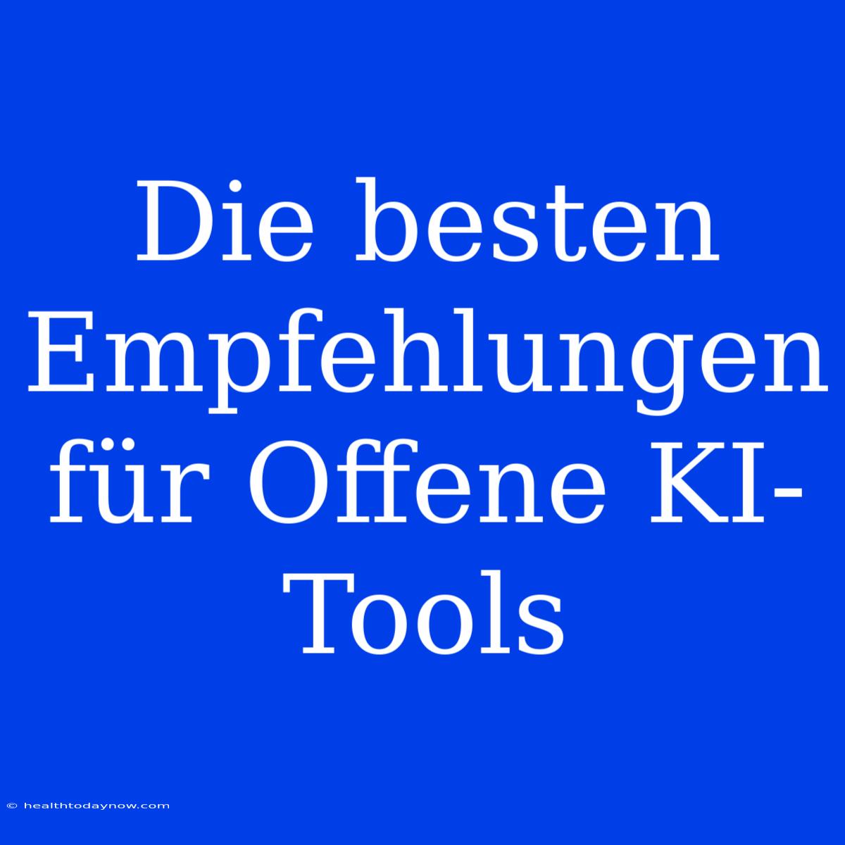 Die Besten Empfehlungen Für Offene KI-Tools