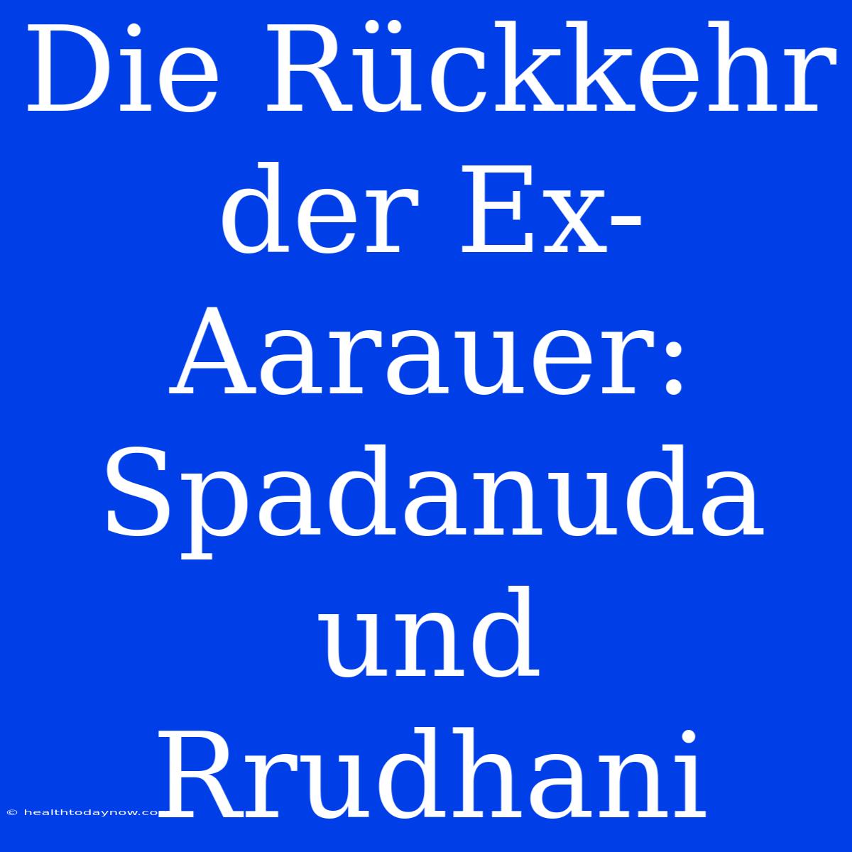 Die Rückkehr Der Ex-Aarauer: Spadanuda Und Rrudhani