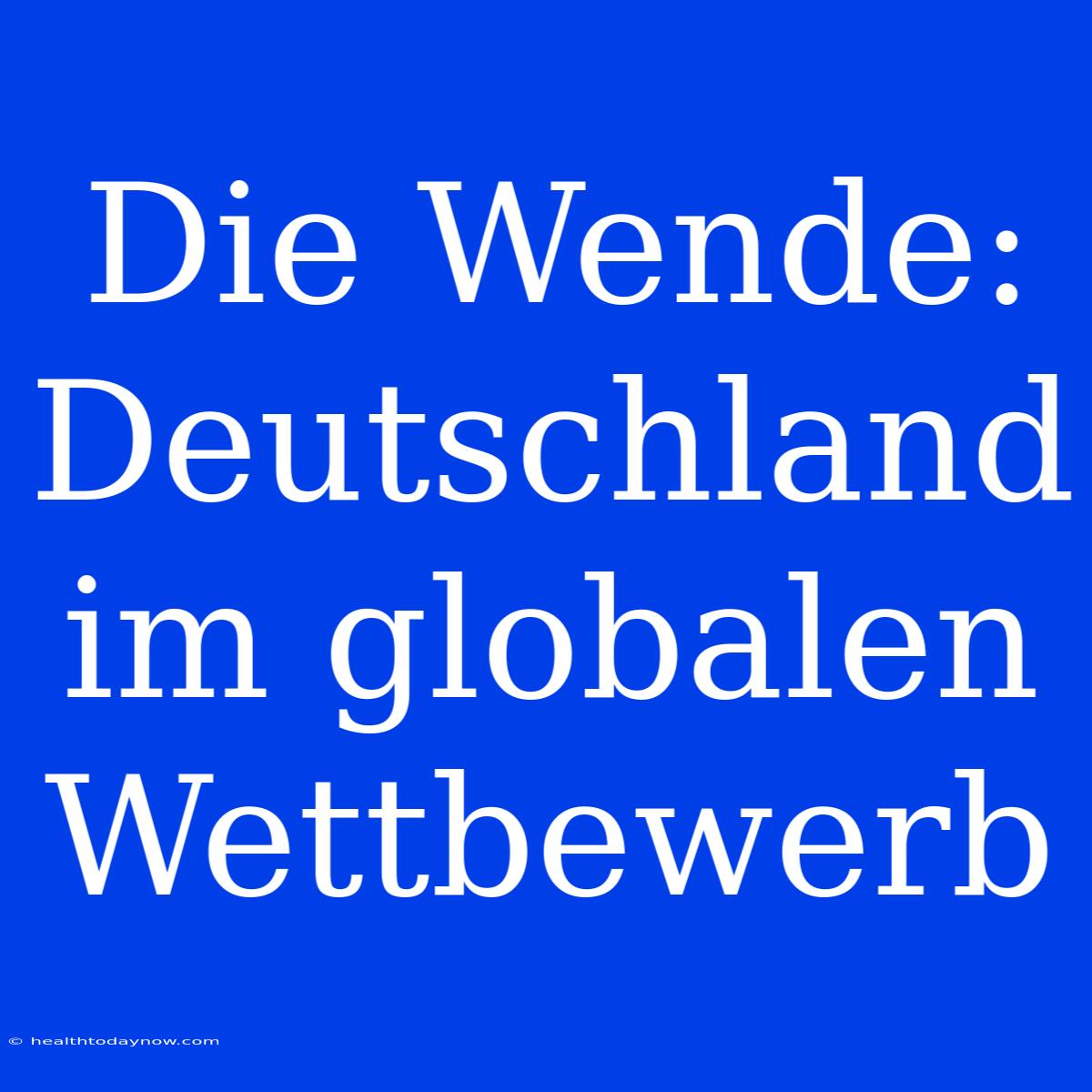 Die Wende: Deutschland Im Globalen Wettbewerb