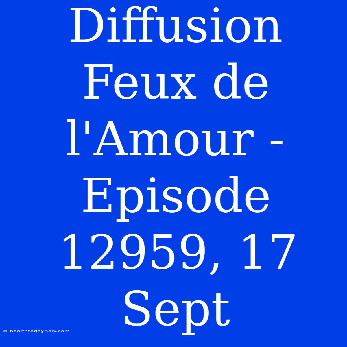 Diffusion Feux De L'Amour - Episode 12959, 17 Sept 