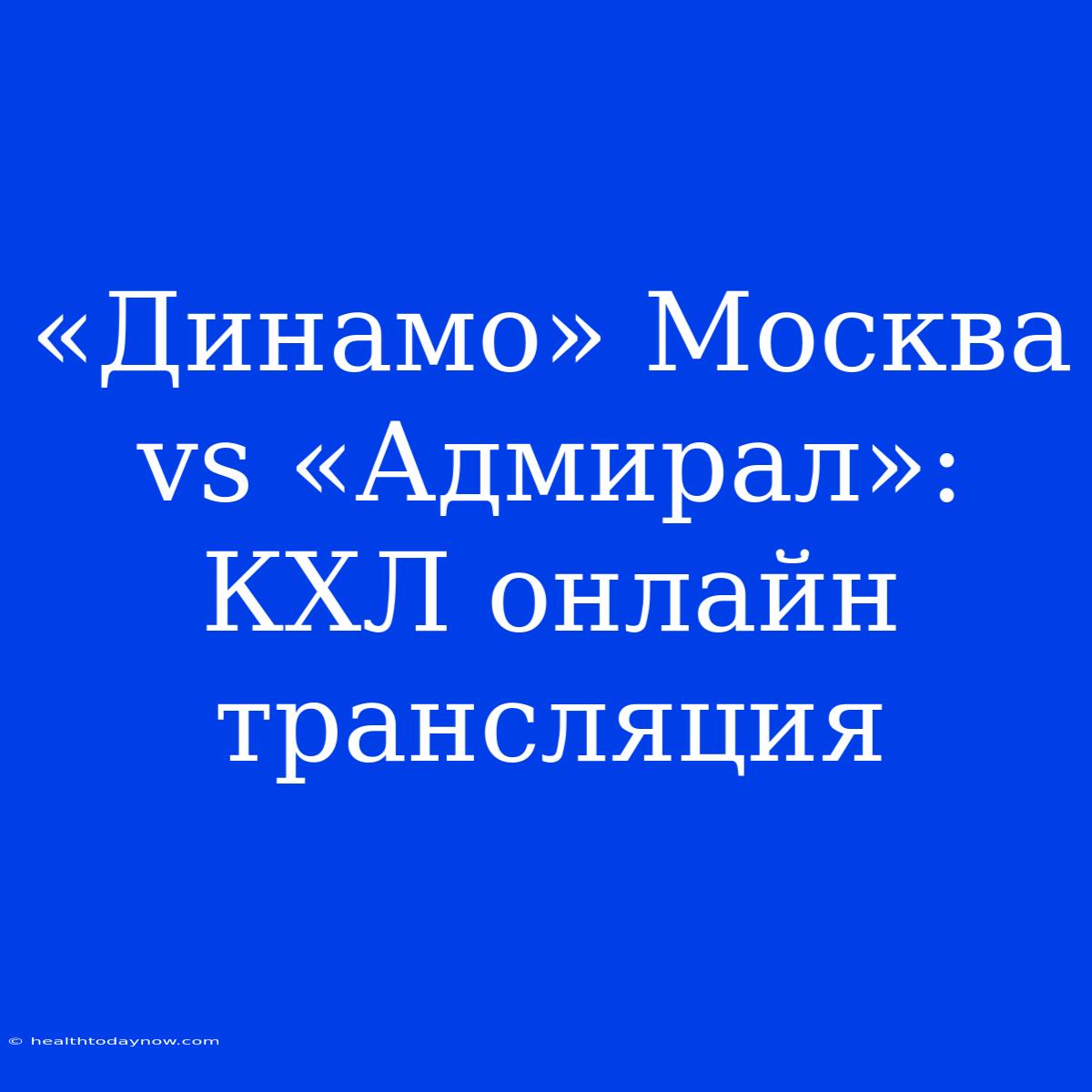 «Динамо» Москва Vs «Адмирал»: КХЛ Онлайн Трансляция