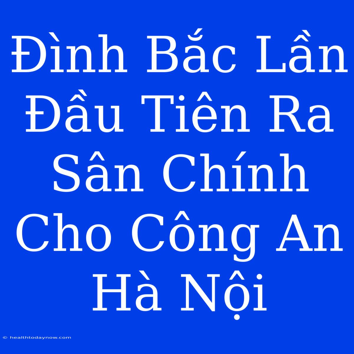 Đình Bắc Lần Đầu Tiên Ra Sân Chính Cho Công An Hà Nội