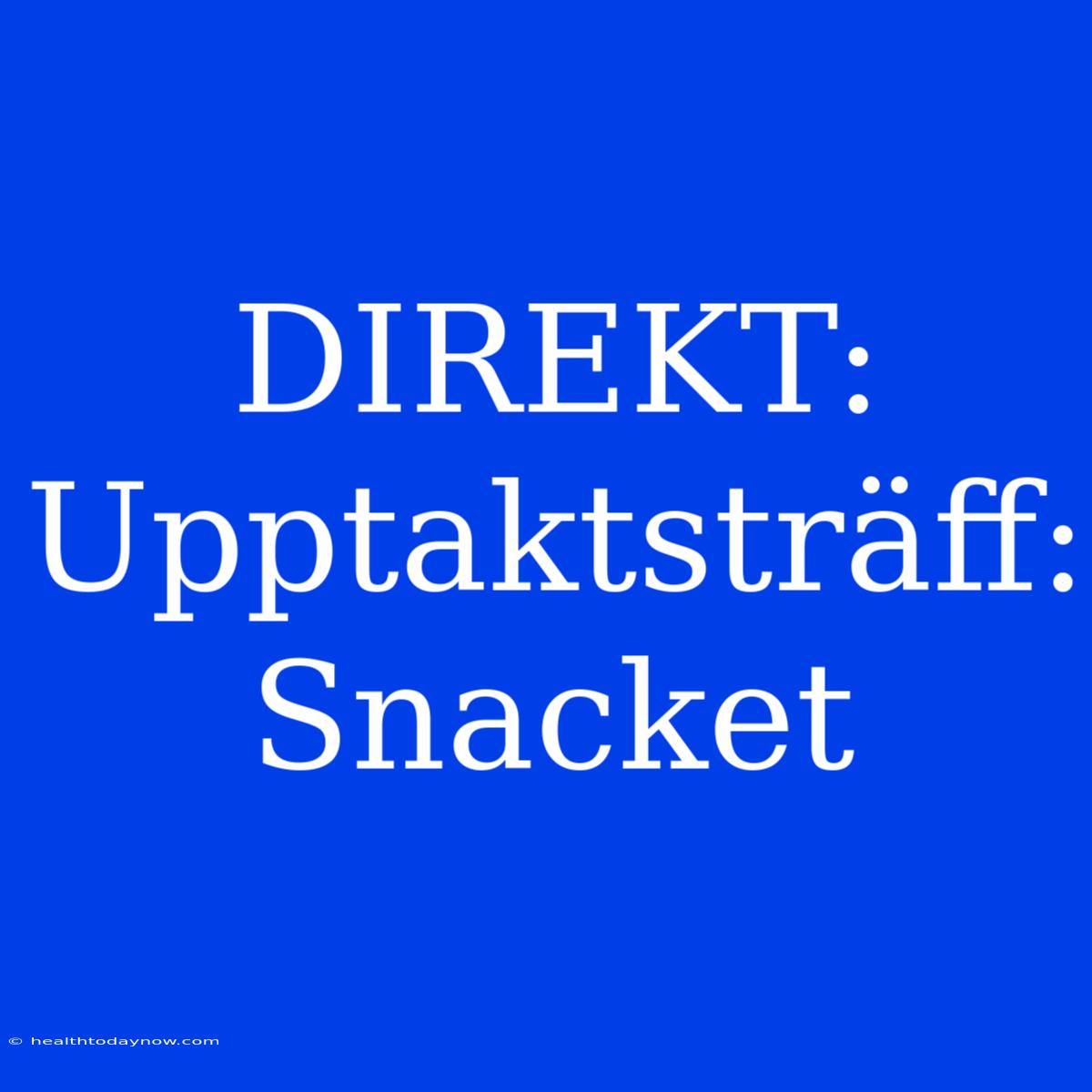 DIREKT: Upptaktsträff: Snacket