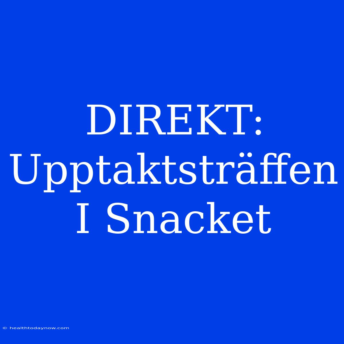 DIREKT: Upptaktsträffen I Snacket