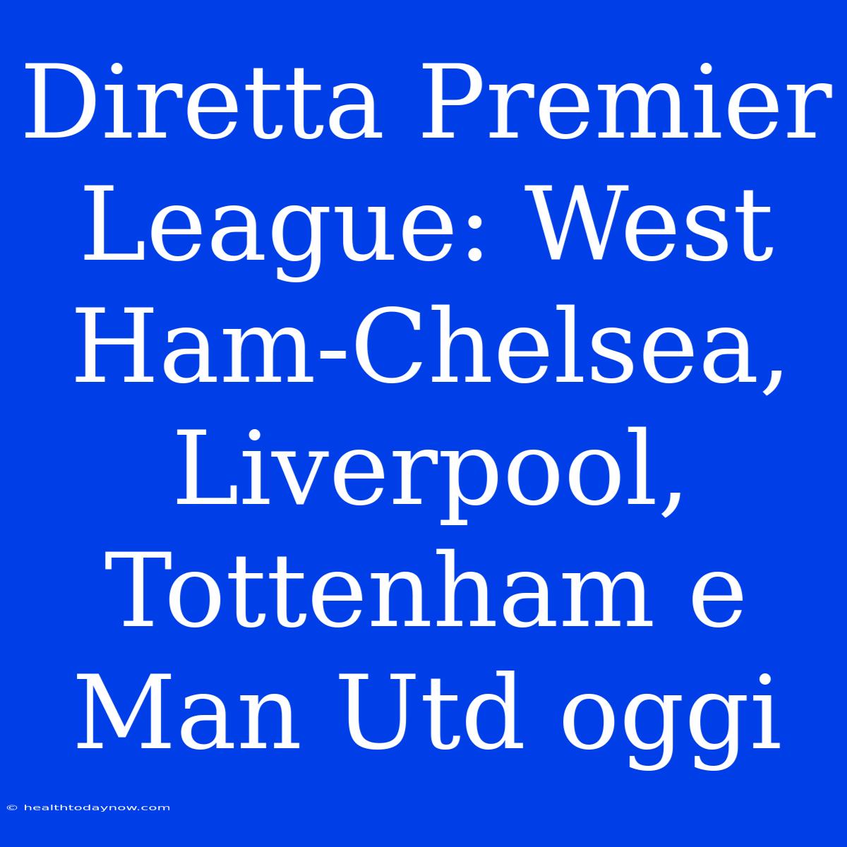 Diretta Premier League: West Ham-Chelsea, Liverpool, Tottenham E Man Utd Oggi