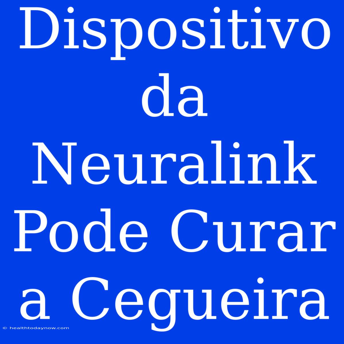 Dispositivo Da Neuralink Pode Curar A Cegueira