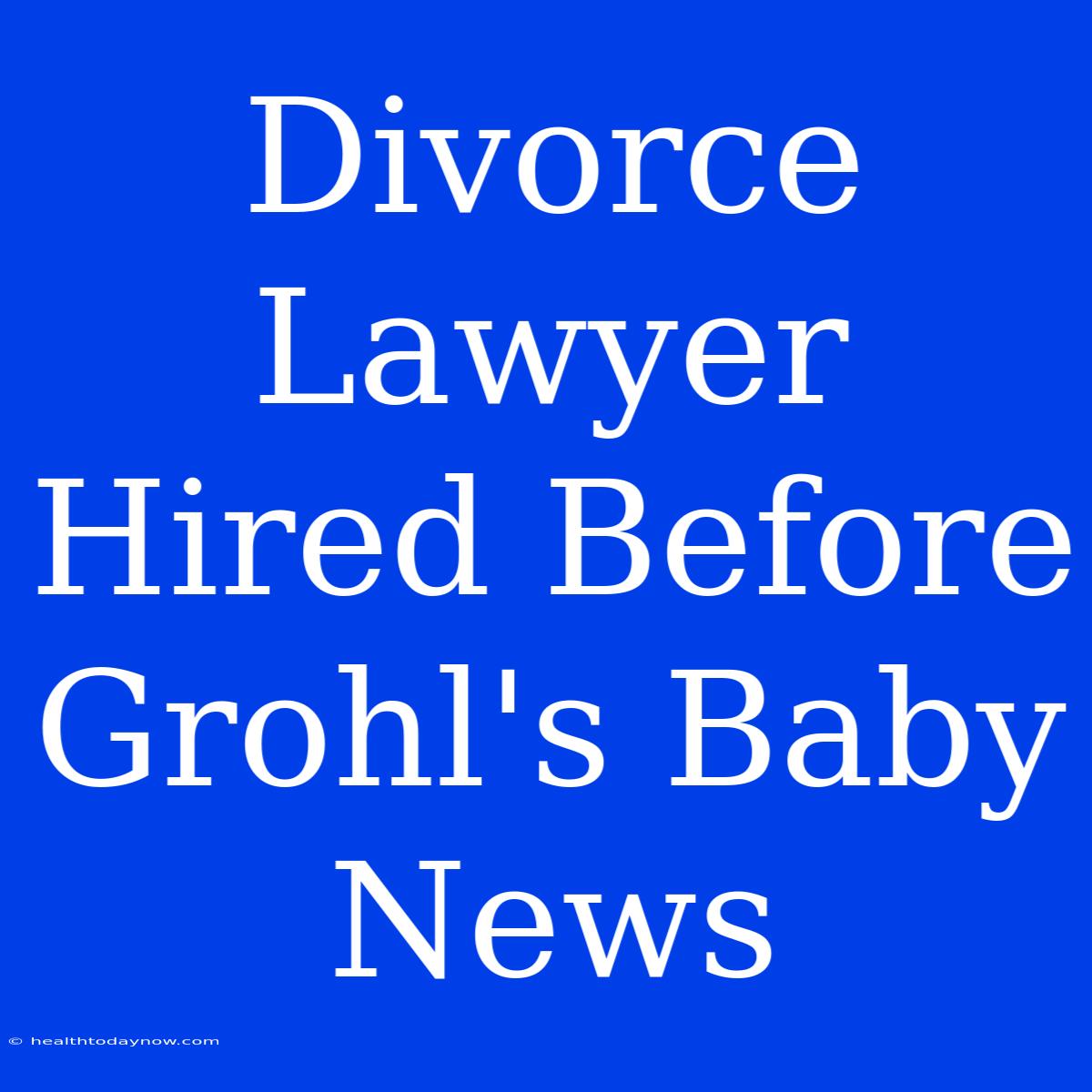 Divorce Lawyer Hired Before Grohl's Baby News