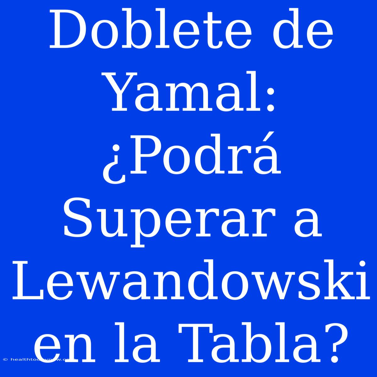 Doblete De Yamal: ¿Podrá Superar A Lewandowski En La Tabla?