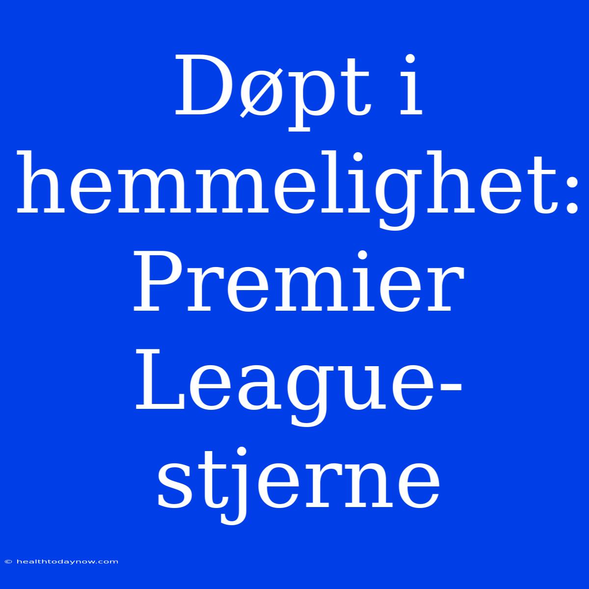 Døpt I Hemmelighet: Premier League-stjerne