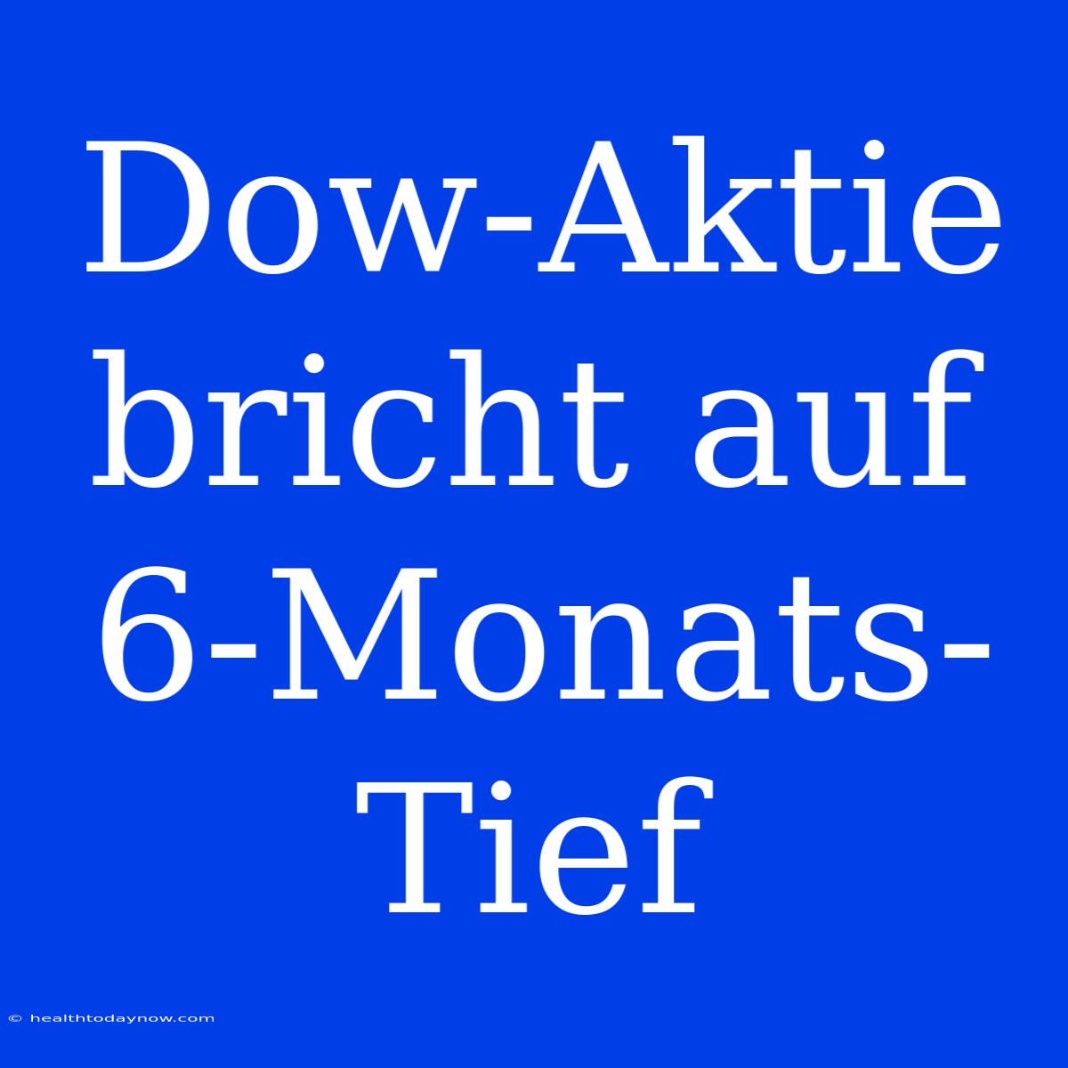 Dow-Aktie Bricht Auf 6-Monats-Tief