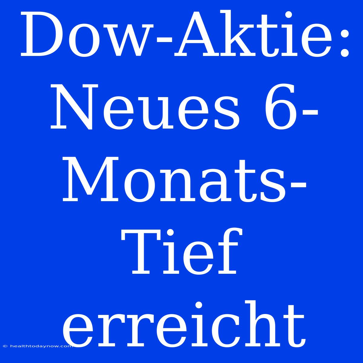 Dow-Aktie: Neues 6-Monats-Tief Erreicht