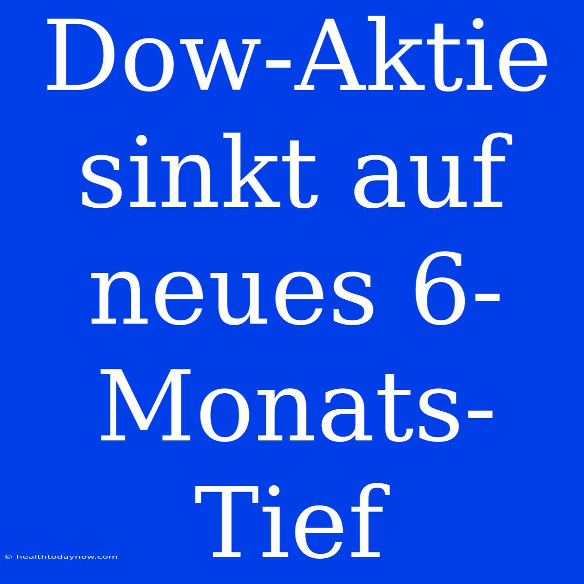 Dow-Aktie Sinkt Auf Neues 6-Monats-Tief