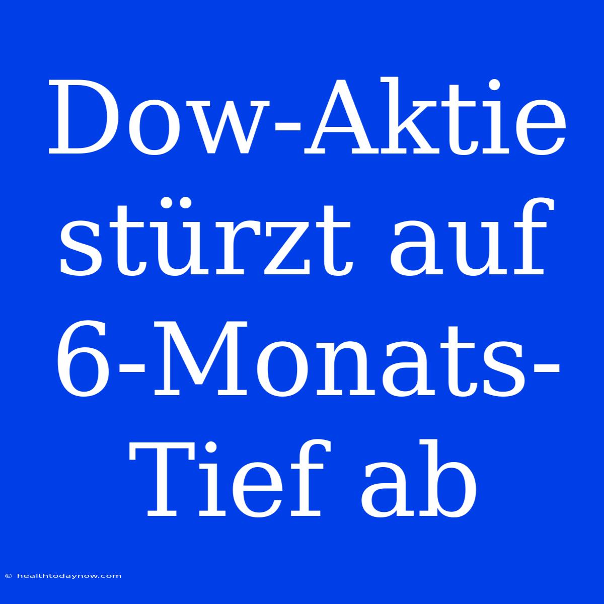 Dow-Aktie Stürzt Auf 6-Monats-Tief Ab