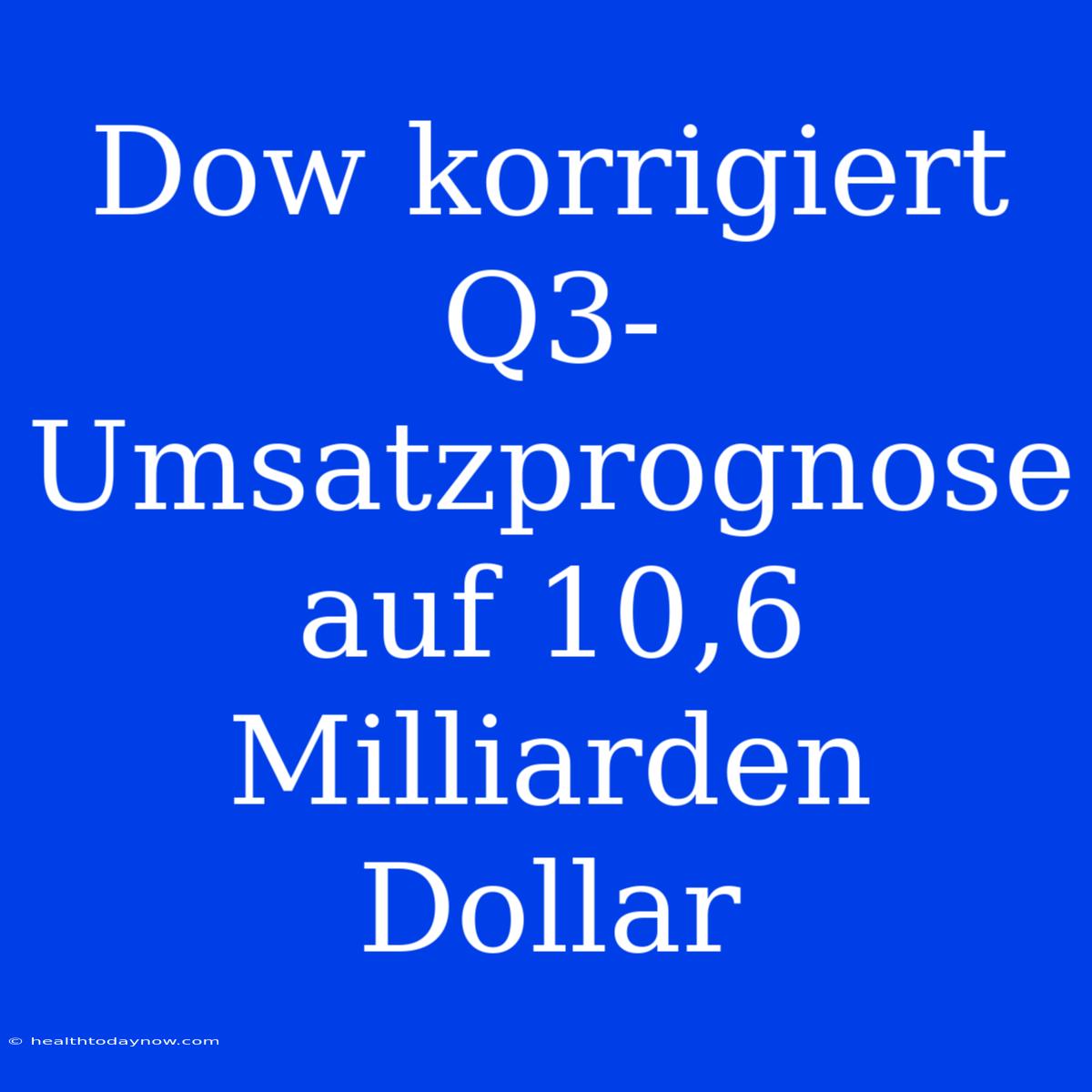 Dow Korrigiert Q3-Umsatzprognose Auf 10,6 Milliarden Dollar