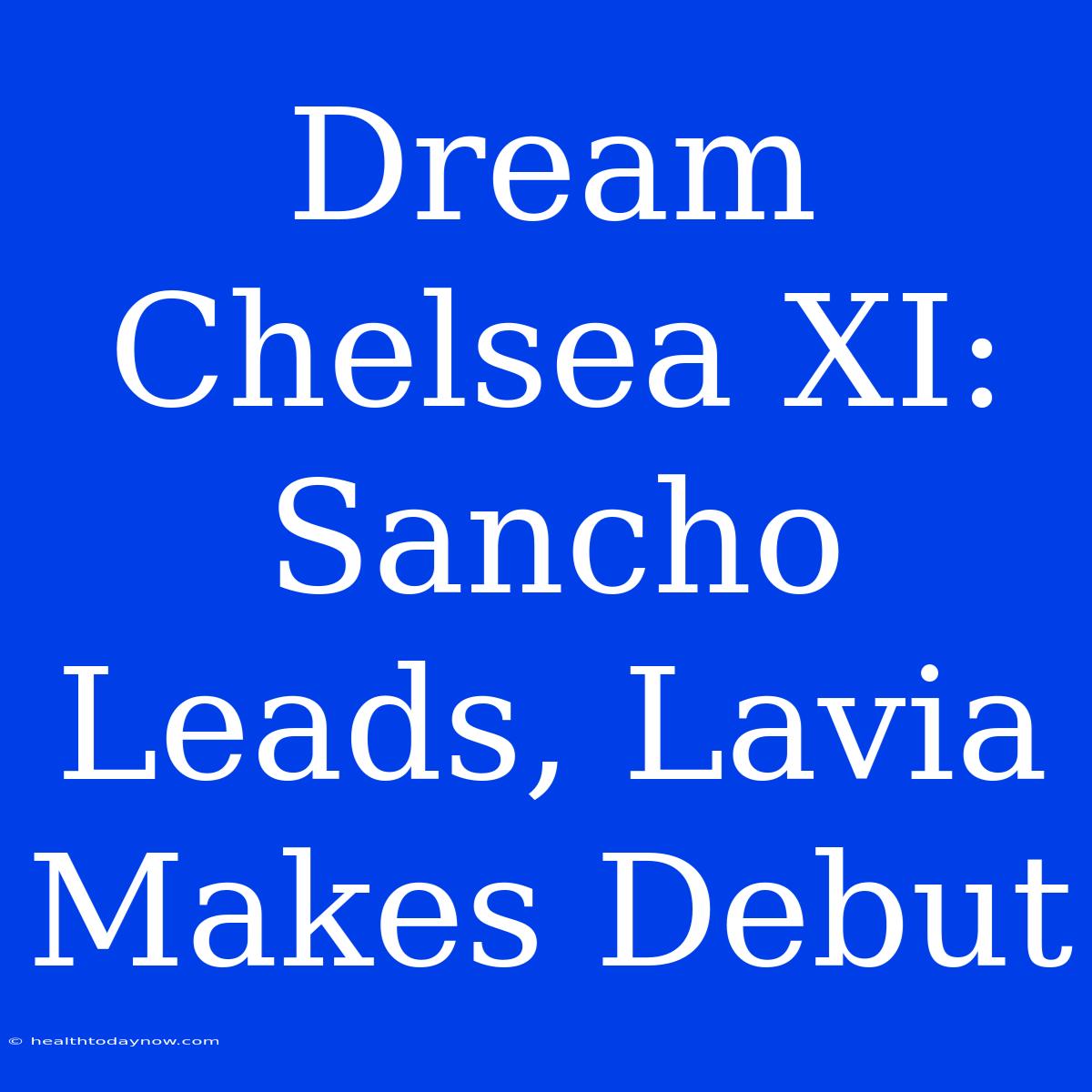 Dream Chelsea XI: Sancho Leads, Lavia Makes Debut