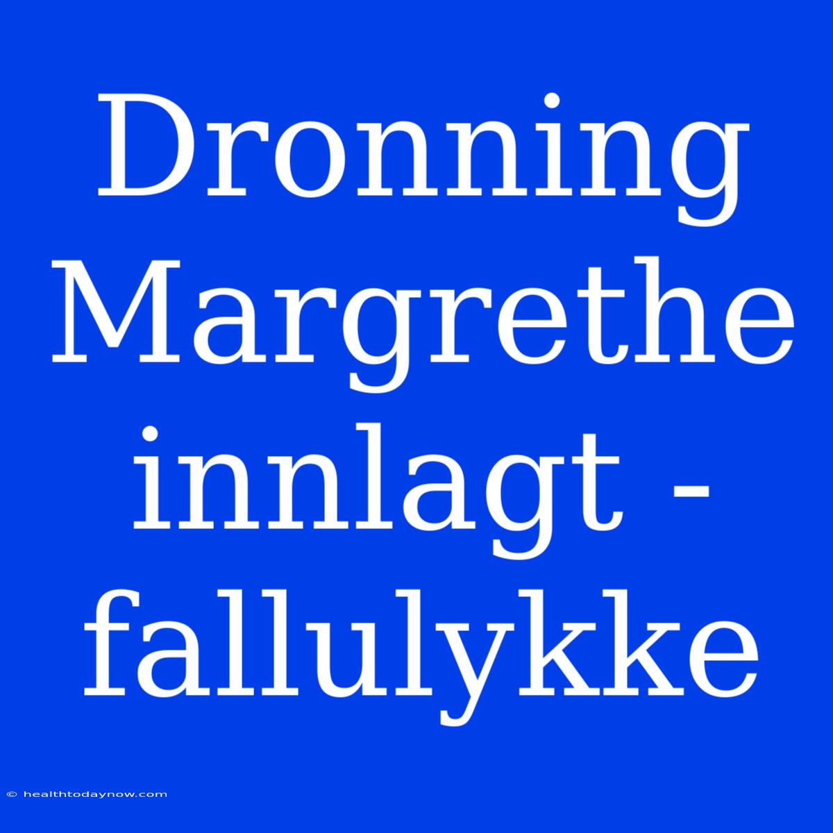 Dronning Margrethe Innlagt - Fallulykke