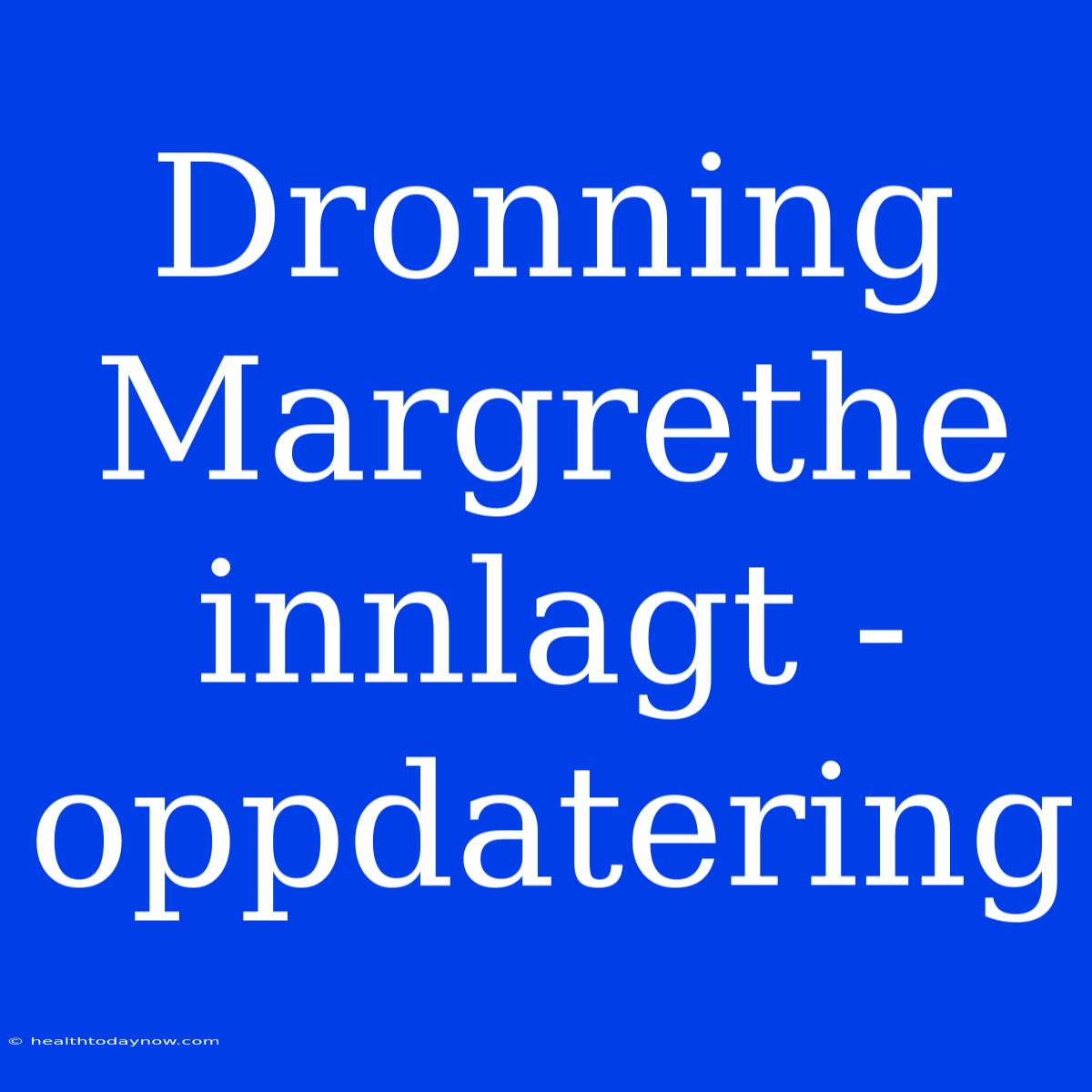 Dronning Margrethe Innlagt - Oppdatering 