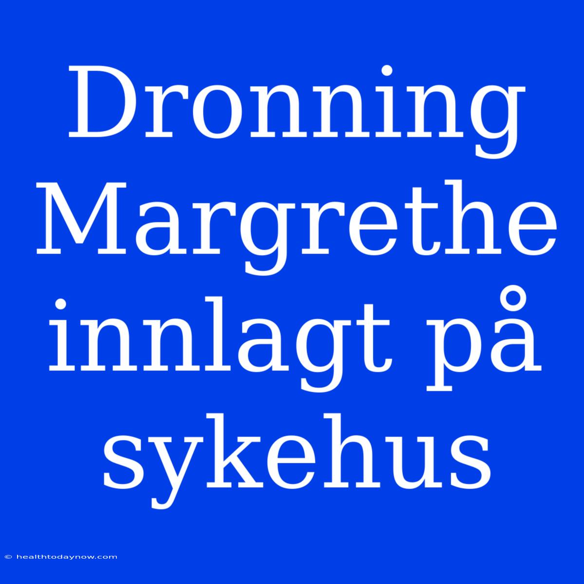 Dronning Margrethe Innlagt På Sykehus