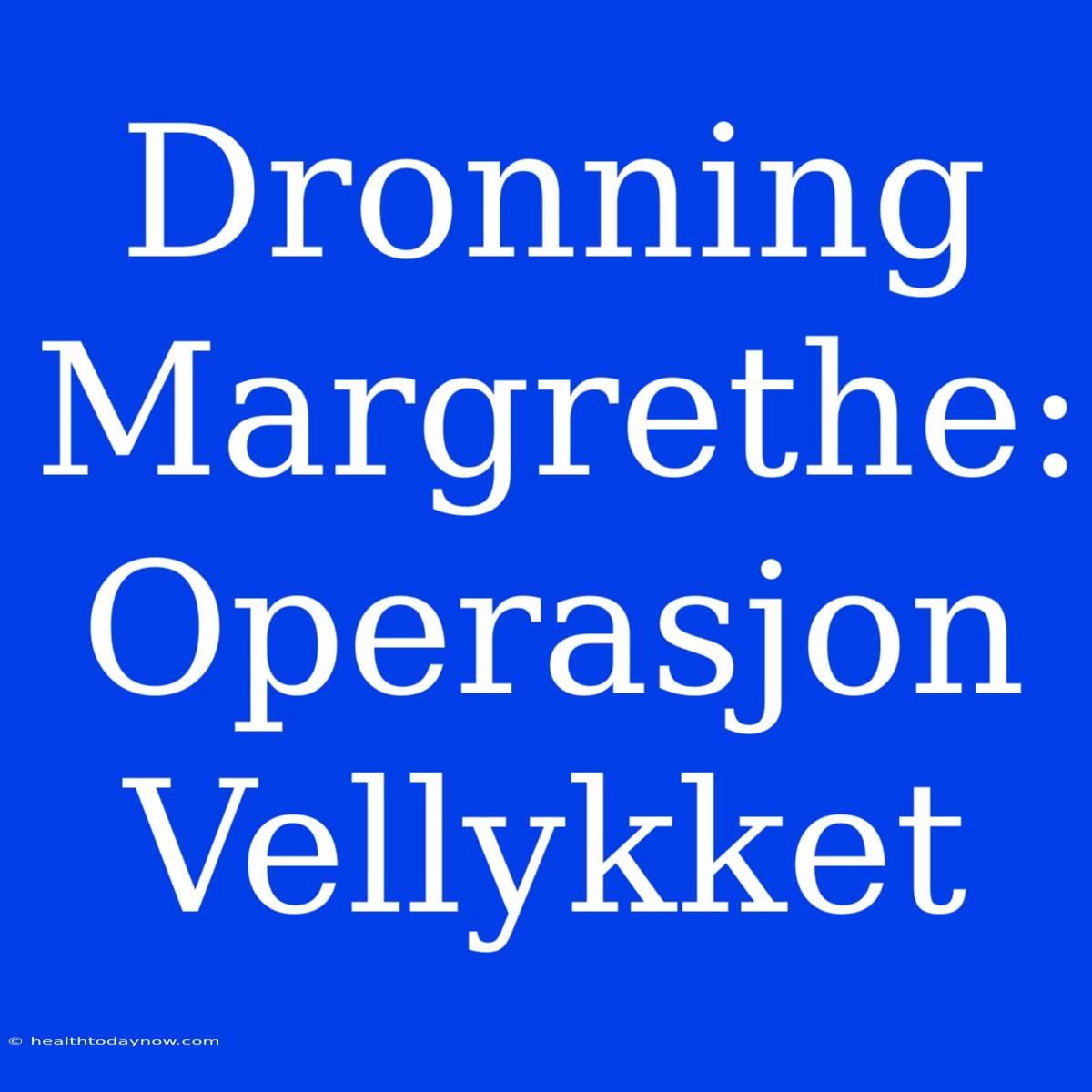 Dronning Margrethe: Operasjon Vellykket