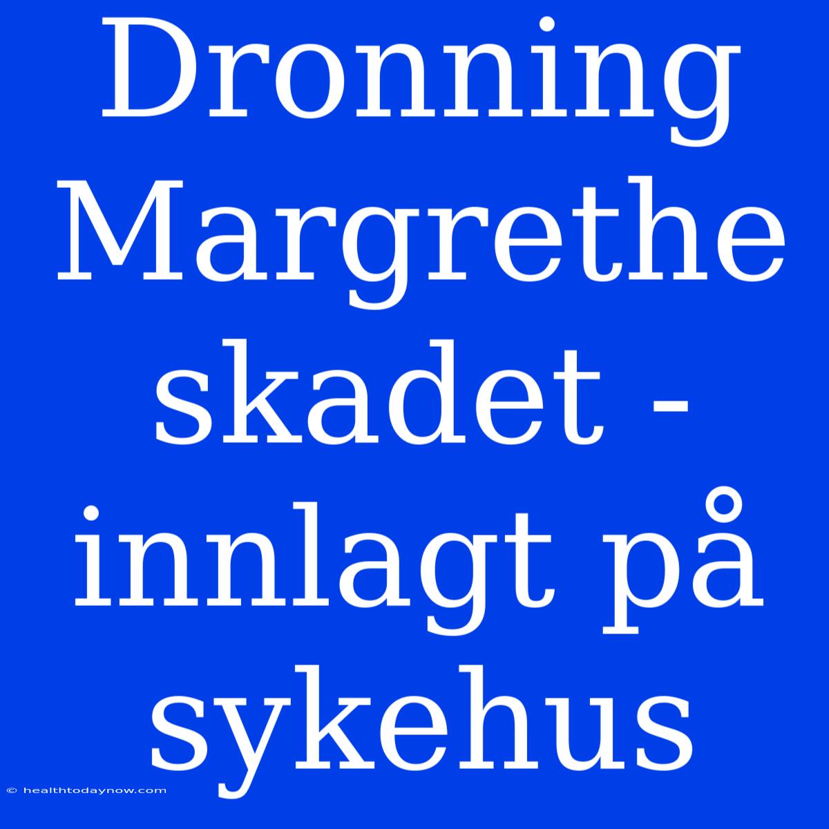 Dronning Margrethe Skadet - Innlagt På Sykehus