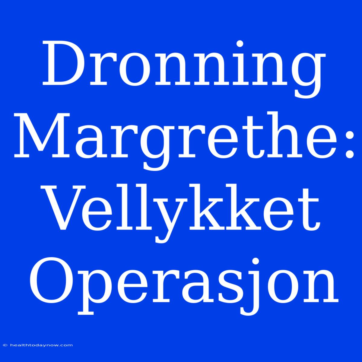 Dronning Margrethe: Vellykket Operasjon