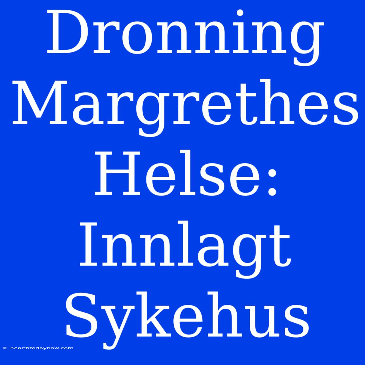 Dronning Margrethes Helse: Innlagt Sykehus