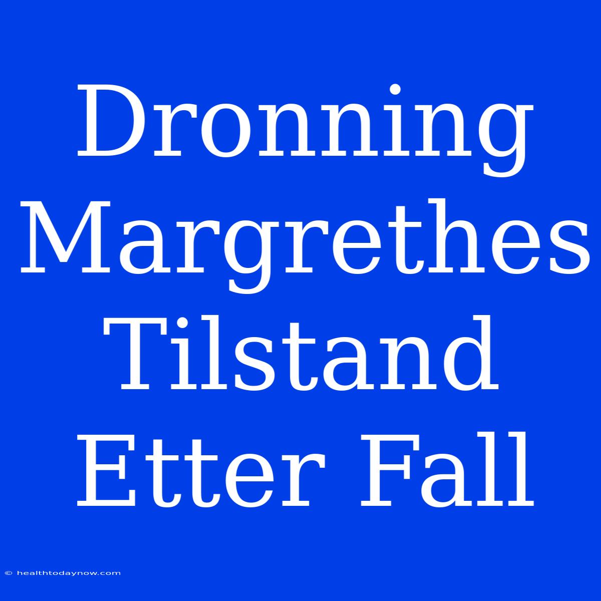 Dronning Margrethes Tilstand Etter Fall