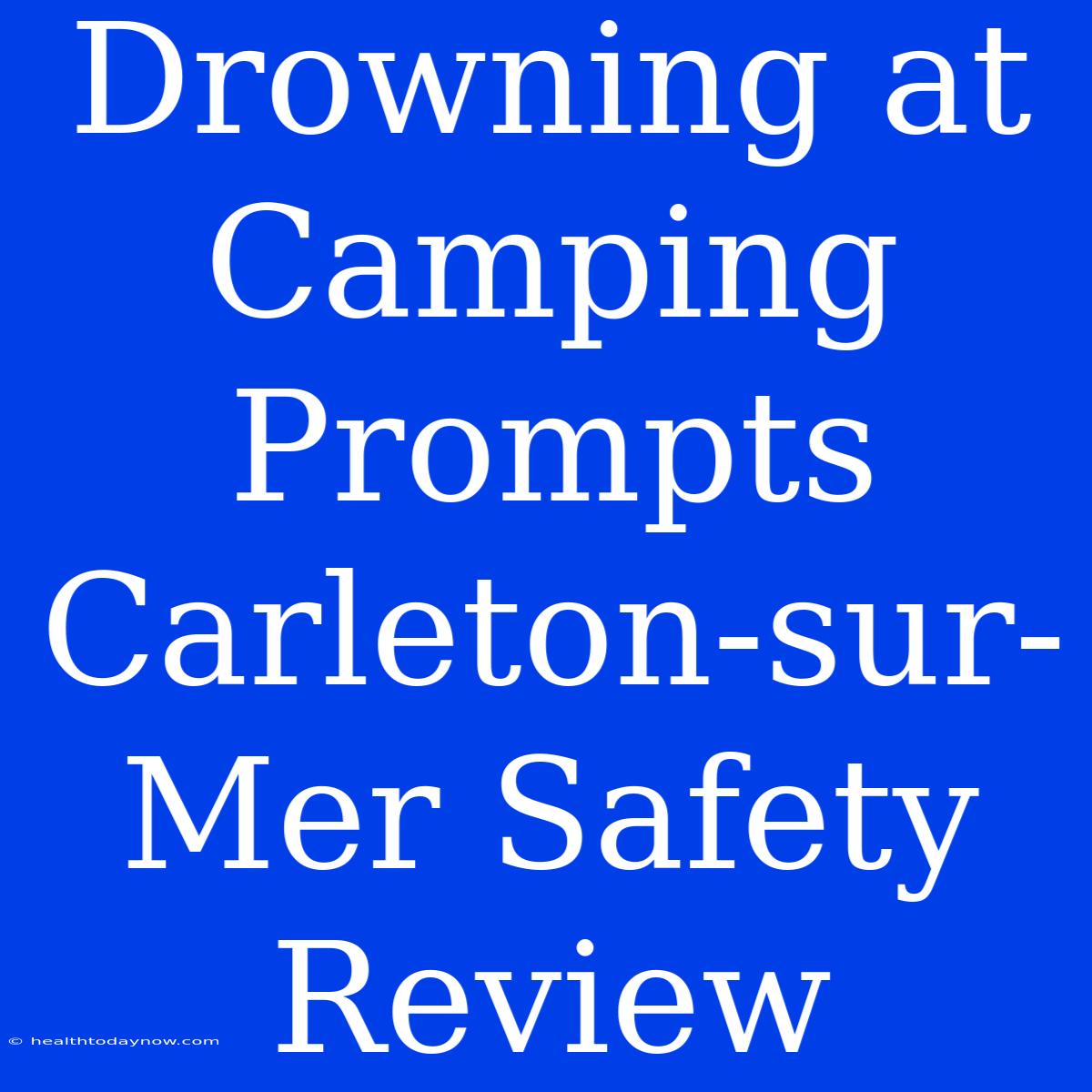 Drowning At Camping Prompts Carleton-sur-Mer Safety Review