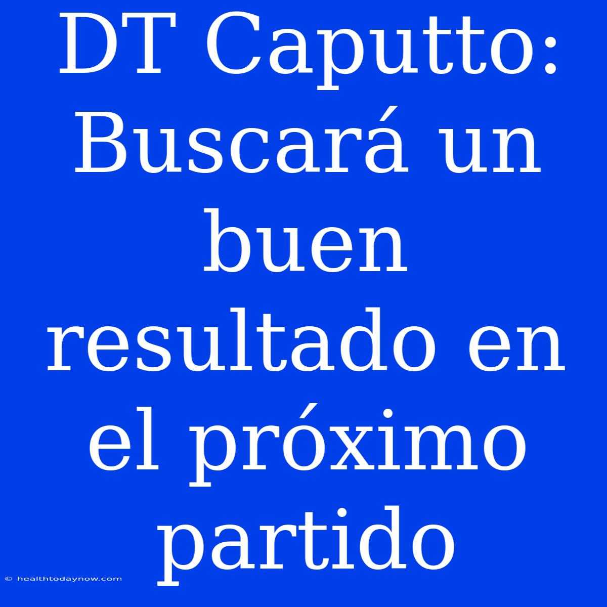 DT Caputto: Buscará Un Buen Resultado En El Próximo Partido