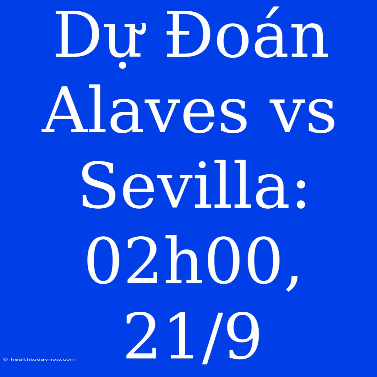 Dự Đoán Alaves Vs Sevilla: 02h00, 21/9