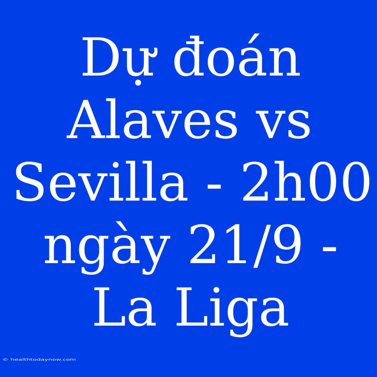 Dự Đoán Alaves Vs Sevilla - 2h00 Ngày 21/9 - La Liga